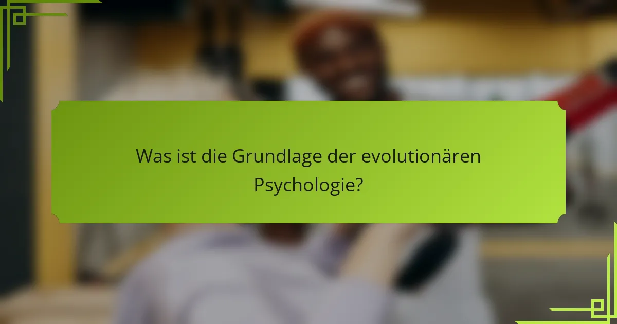 Was ist die Grundlage der evolutionären Psychologie?