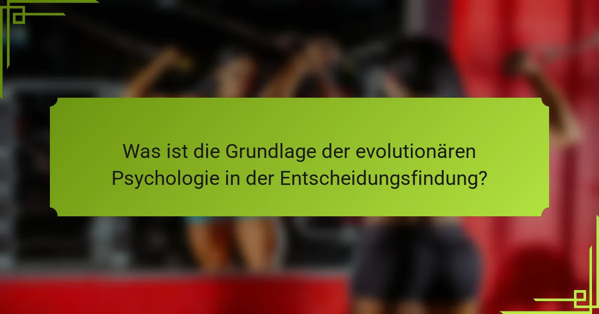 Was ist die Grundlage der evolutionären Psychologie in der Entscheidungsfindung?
