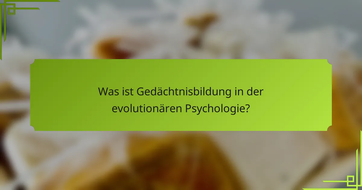 Was ist Gedächtnisbildung in der evolutionären Psychologie?