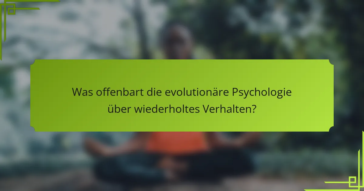 Was offenbart die evolutionäre Psychologie über wiederholtes Verhalten?