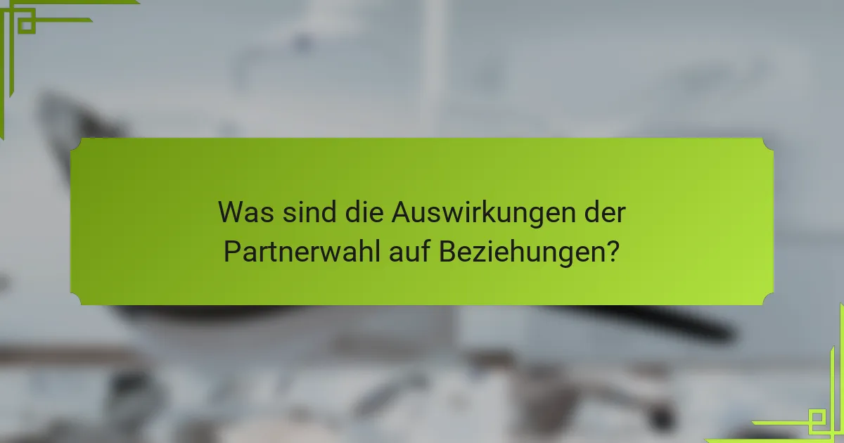 Was sind die Auswirkungen der Partnerwahl auf Beziehungen?