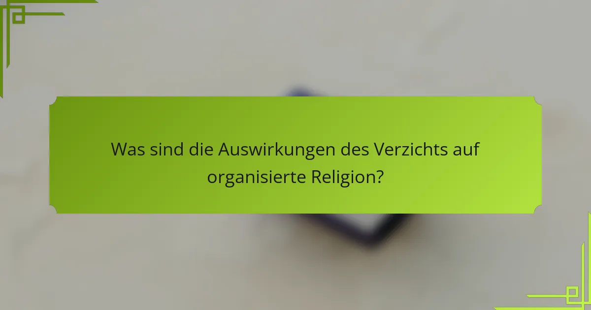 Was sind die Auswirkungen des Verzichts auf organisierte Religion?