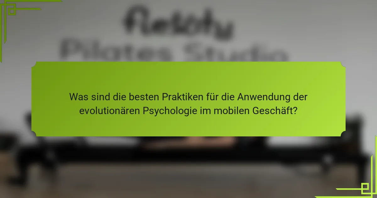 Was sind die besten Praktiken für die Anwendung der evolutionären Psychologie im mobilen Geschäft?