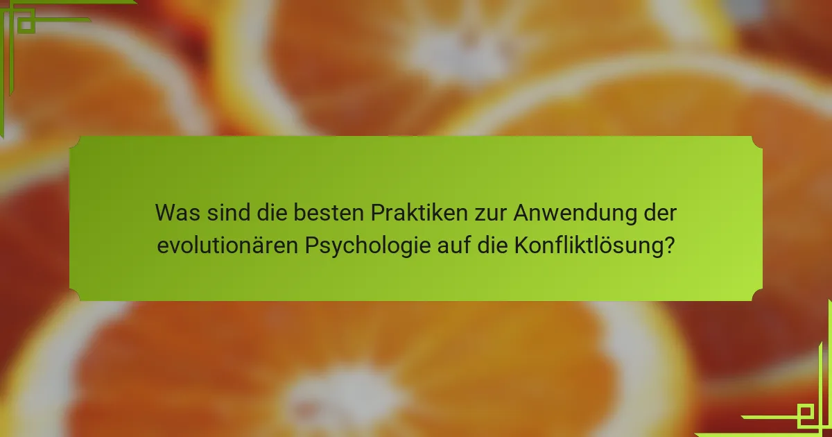 Was sind die besten Praktiken zur Anwendung der evolutionären Psychologie auf die Konfliktlösung?