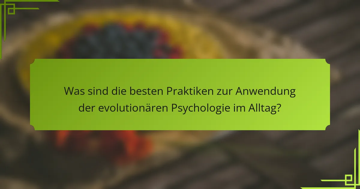 Was sind die besten Praktiken zur Anwendung der evolutionären Psychologie im Alltag?