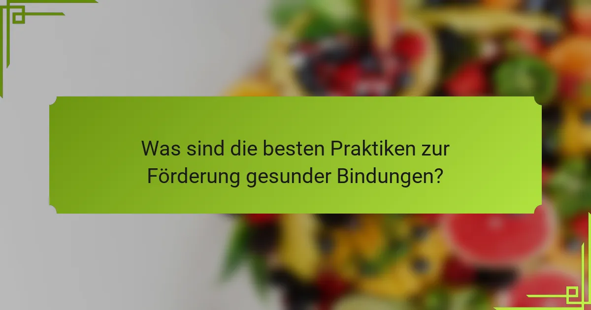 Was sind die besten Praktiken zur Förderung gesunder Bindungen?