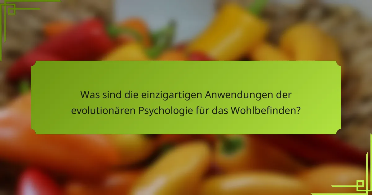 Was sind die einzigartigen Anwendungen der evolutionären Psychologie für das Wohlbefinden?