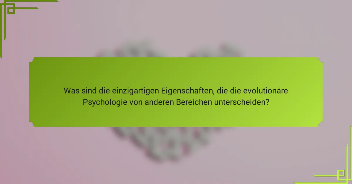Was sind die einzigartigen Eigenschaften, die die evolutionäre Psychologie von anderen Bereichen unterscheiden?