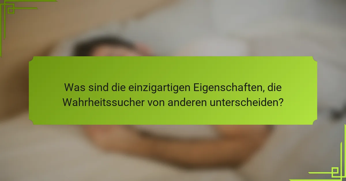 Was sind die einzigartigen Eigenschaften, die Wahrheitssucher von anderen unterscheiden?