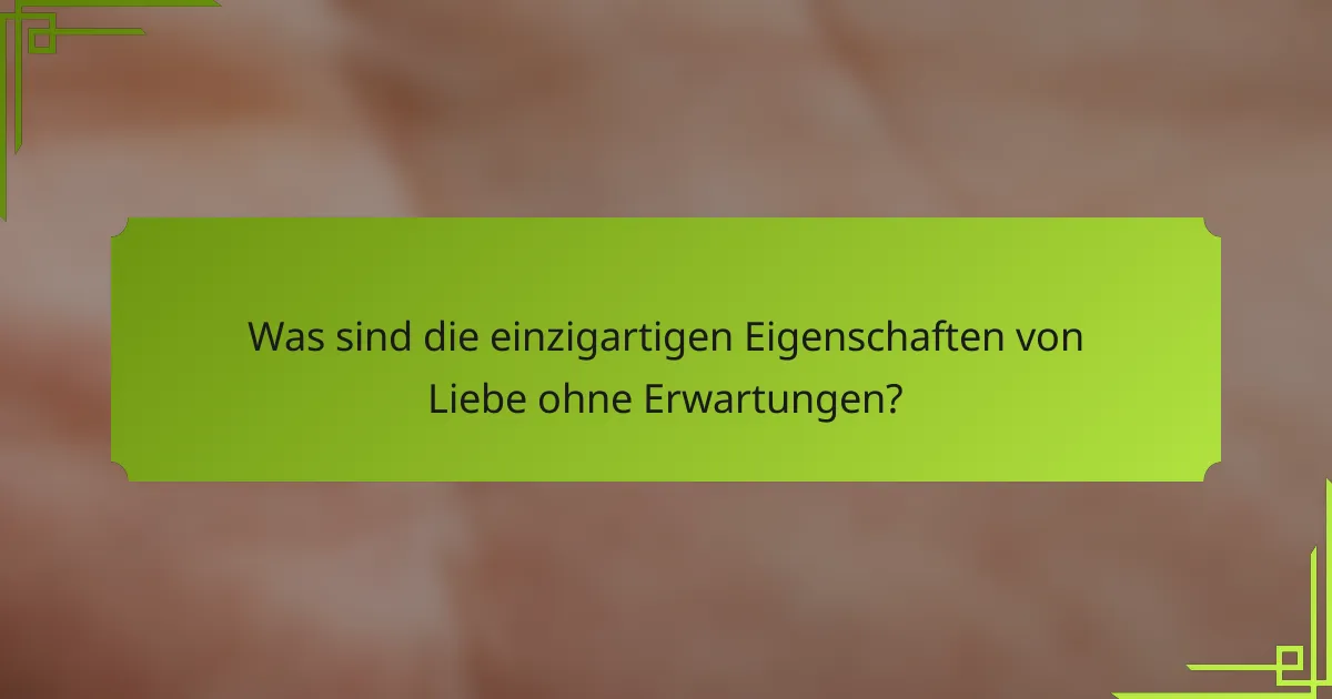 Was sind die einzigartigen Eigenschaften von Liebe ohne Erwartungen?