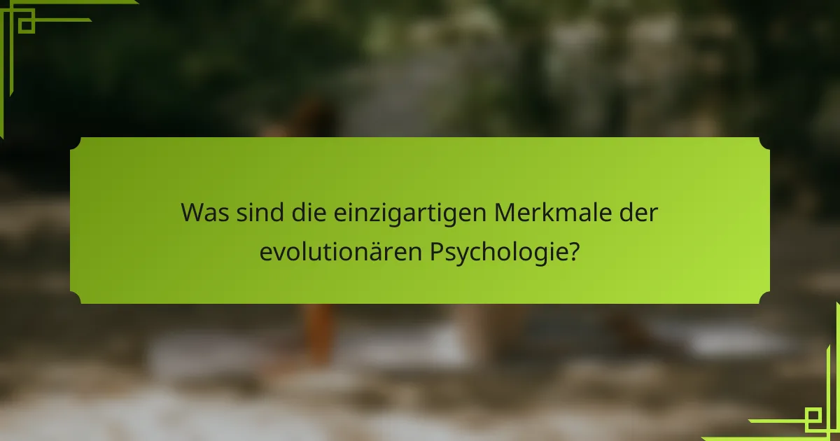 Was sind die einzigartigen Merkmale der evolutionären Psychologie?