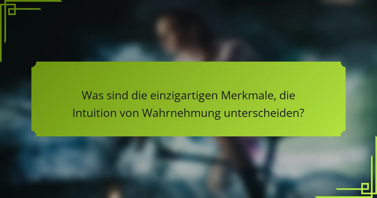 Was sind die einzigartigen Merkmale, die Intuition von Wahrnehmung unterscheiden?