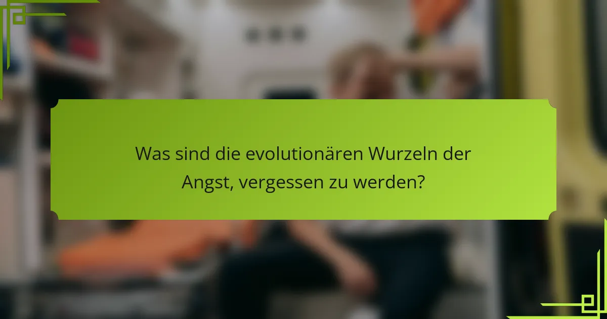 Was sind die evolutionären Wurzeln der Angst, vergessen zu werden?