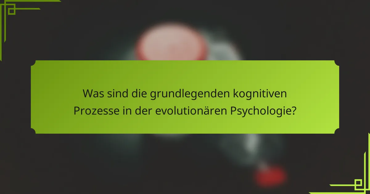 Was sind die grundlegenden kognitiven Prozesse in der evolutionären Psychologie?