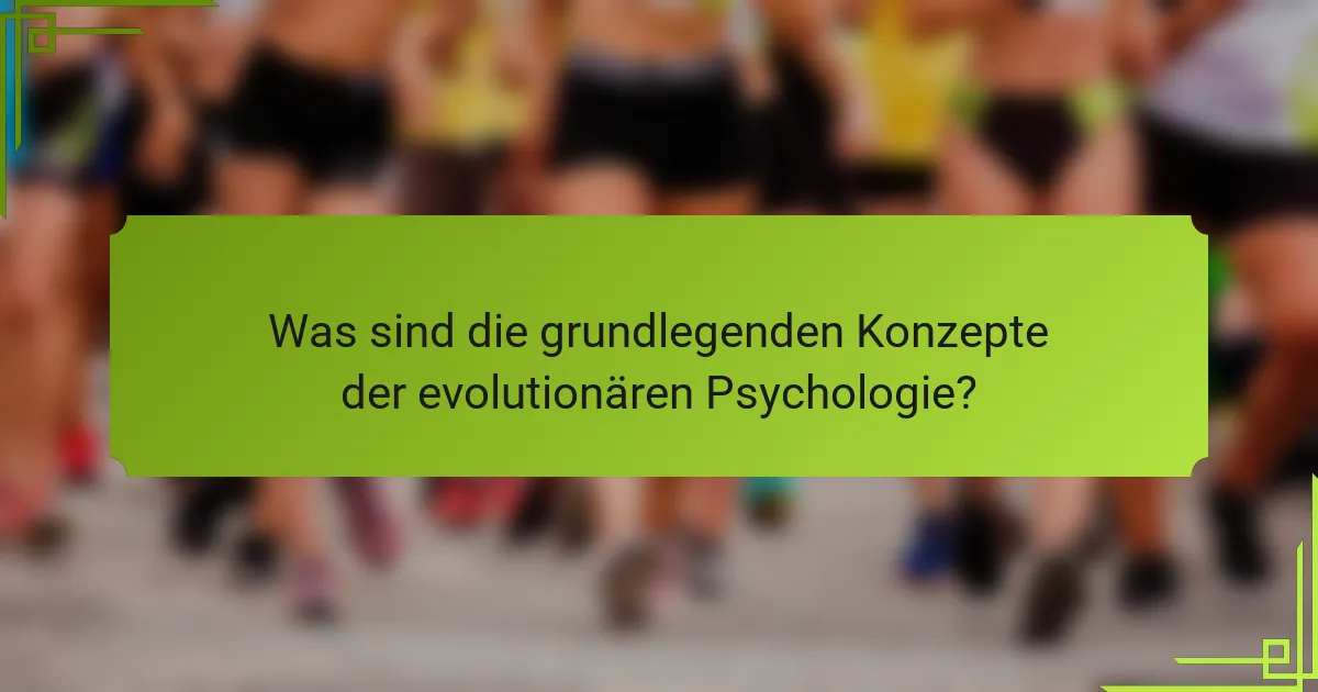 Was sind die grundlegenden Konzepte der evolutionären Psychologie?