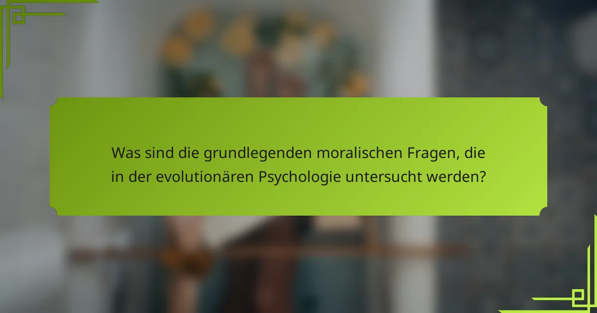 Was sind die grundlegenden moralischen Fragen, die in der evolutionären Psychologie untersucht werden?