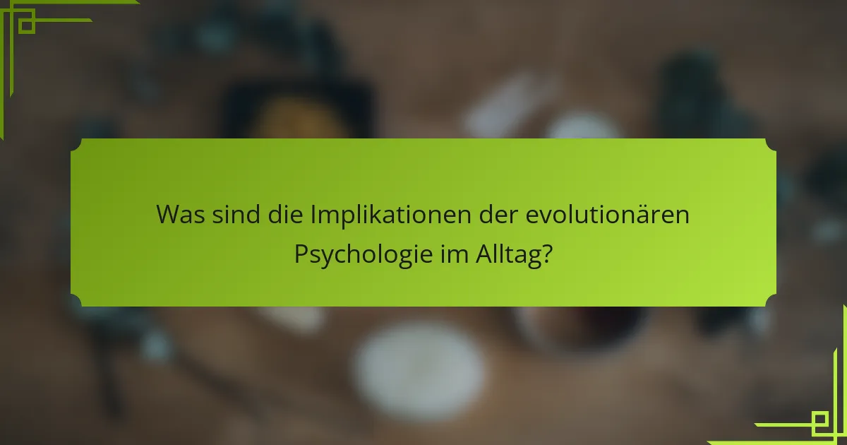 Was sind die Implikationen der evolutionären Psychologie im Alltag?