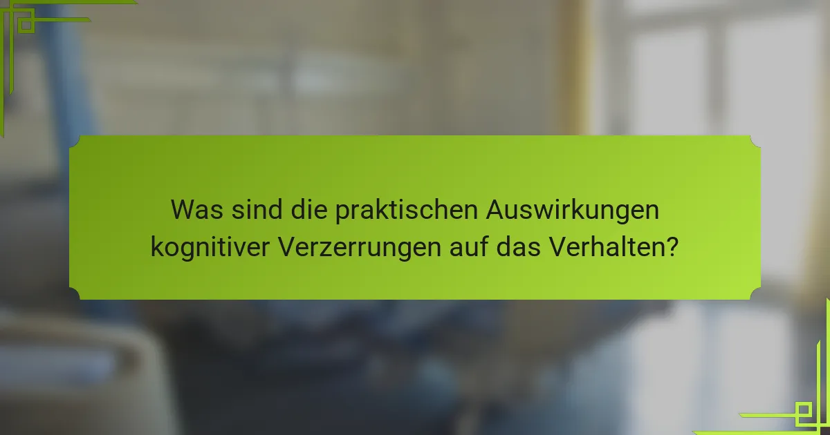 Was sind die praktischen Auswirkungen kognitiver Verzerrungen auf das Verhalten?