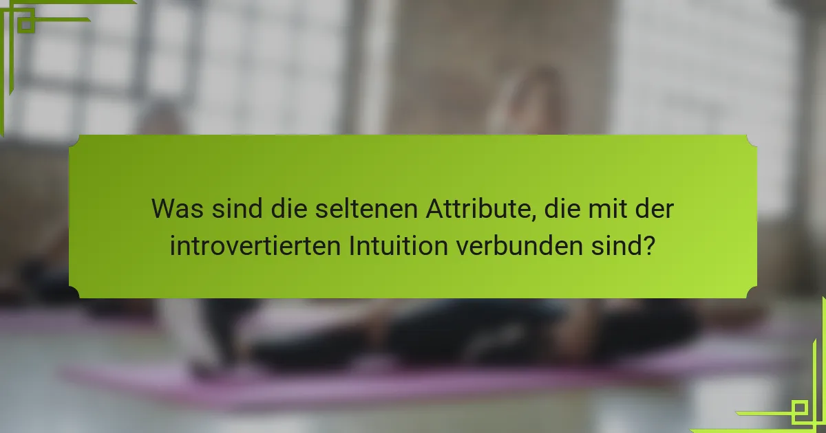 Was sind die seltenen Attribute, die mit der introvertierten Intuition verbunden sind?