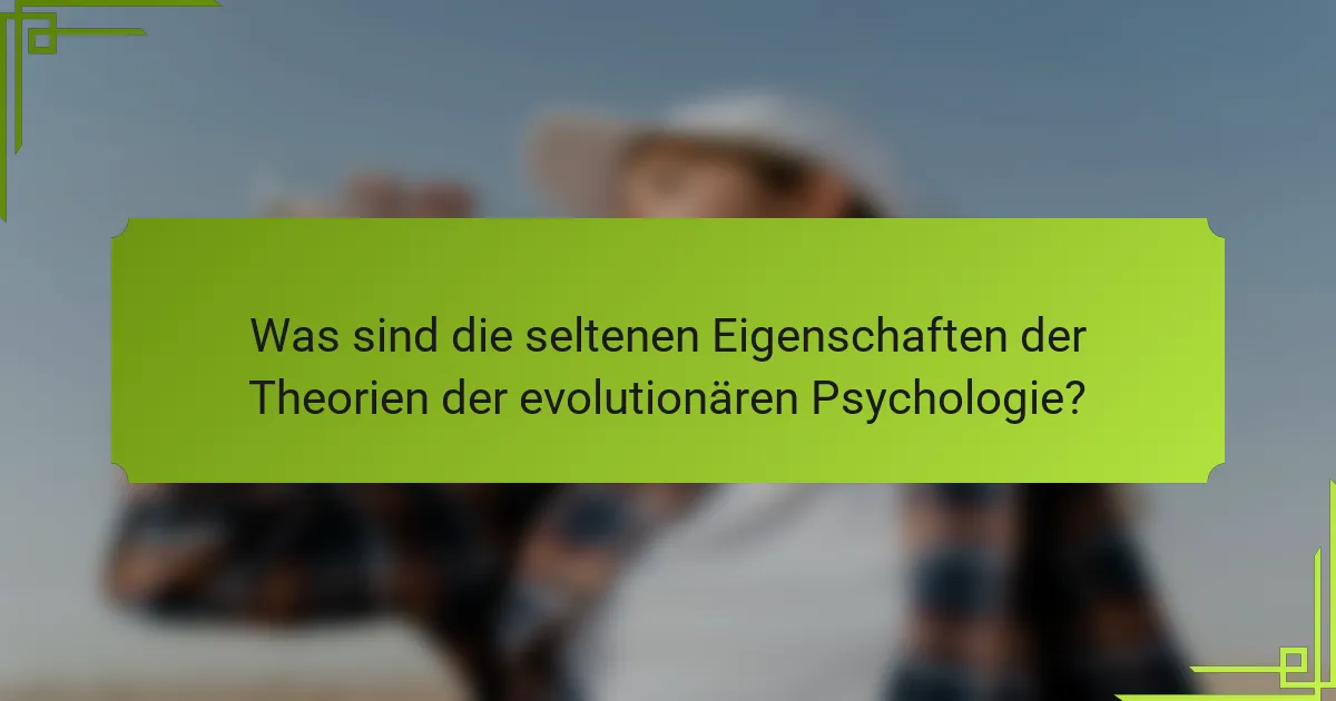 Was sind die seltenen Eigenschaften der Theorien der evolutionären Psychologie?