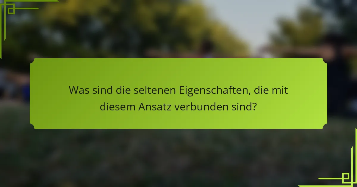 Was sind die seltenen Eigenschaften, die mit diesem Ansatz verbunden sind?