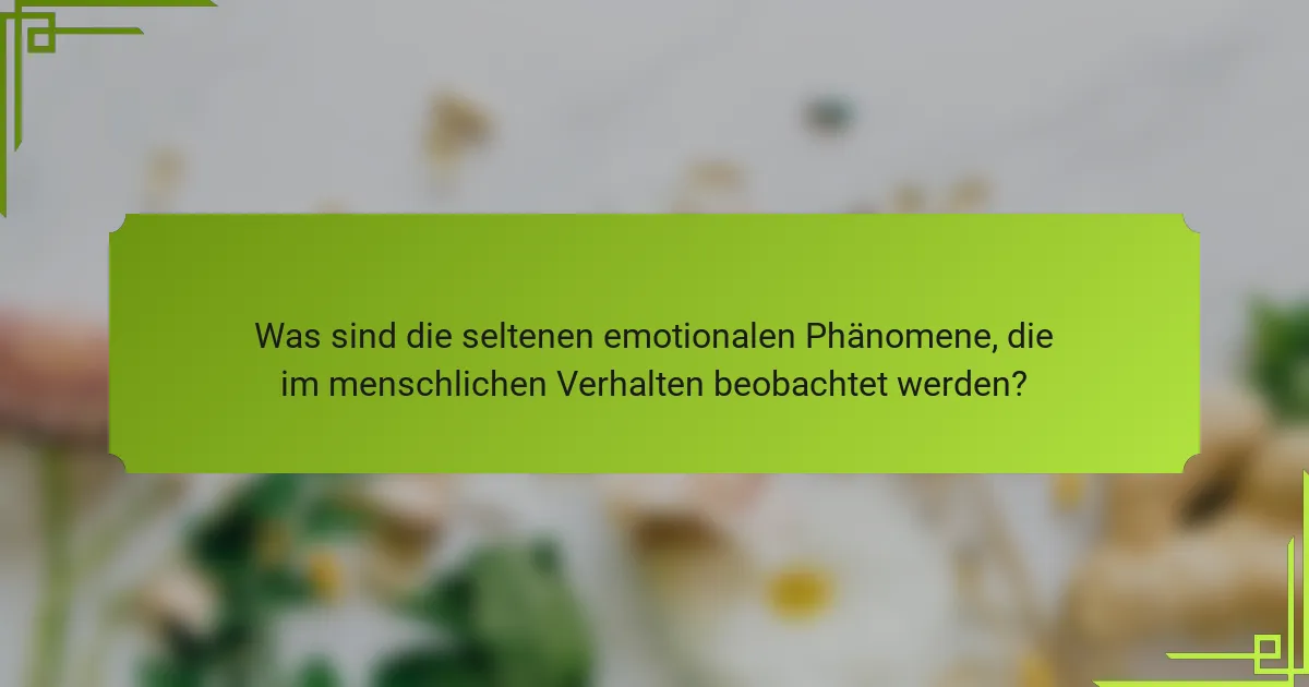 Was sind die seltenen emotionalen Phänomene, die im menschlichen Verhalten beobachtet werden?