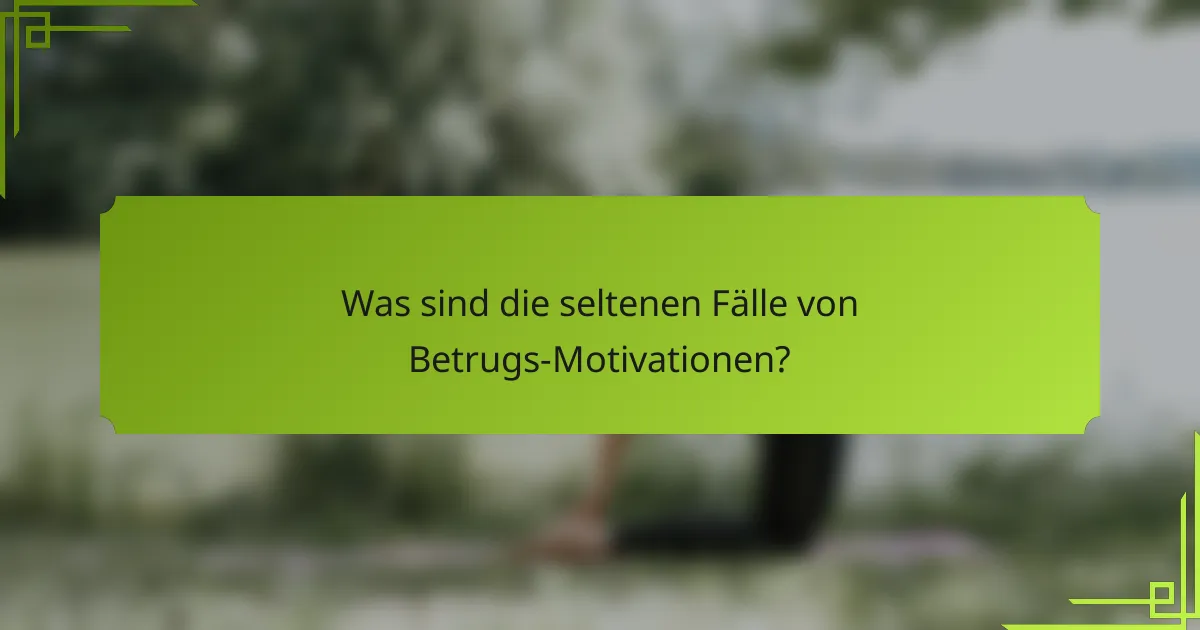 Was sind die seltenen Fälle von Betrugs-Motivationen?