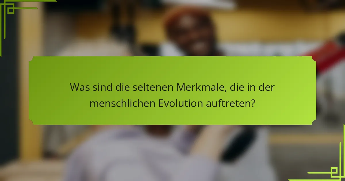 Was sind die seltenen Merkmale, die in der menschlichen Evolution auftreten?