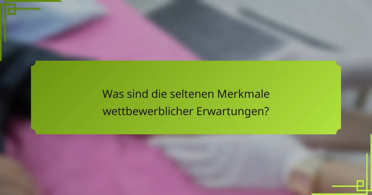Was sind die seltenen Merkmale wettbewerblicher Erwartungen?