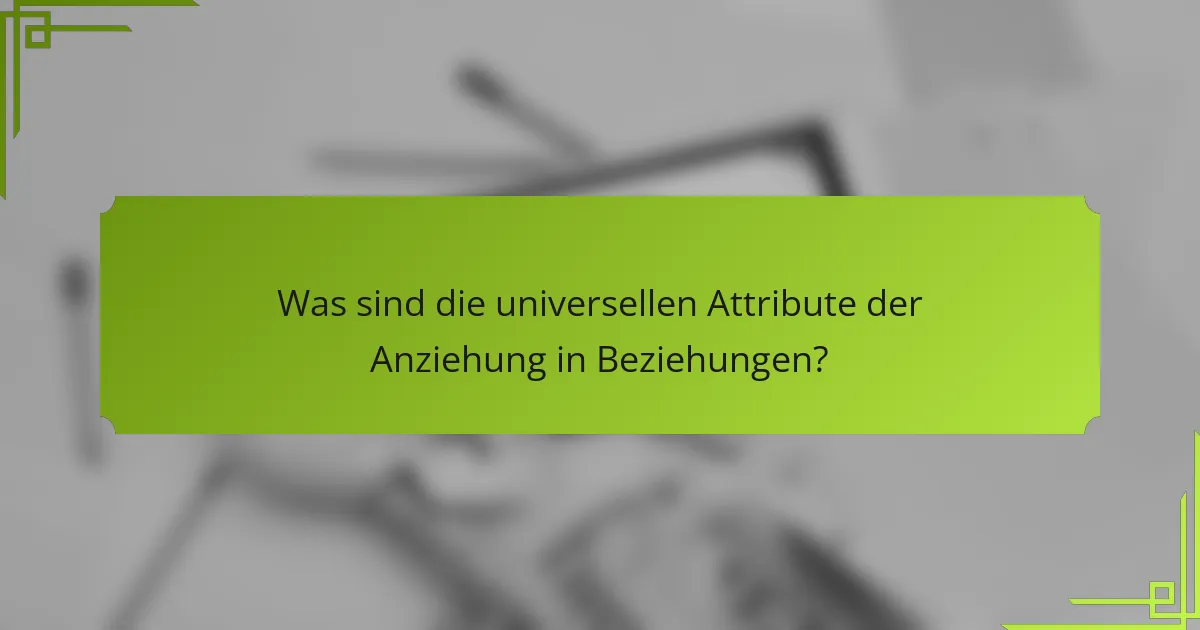 Was sind die universellen Attribute der Anziehung in Beziehungen?