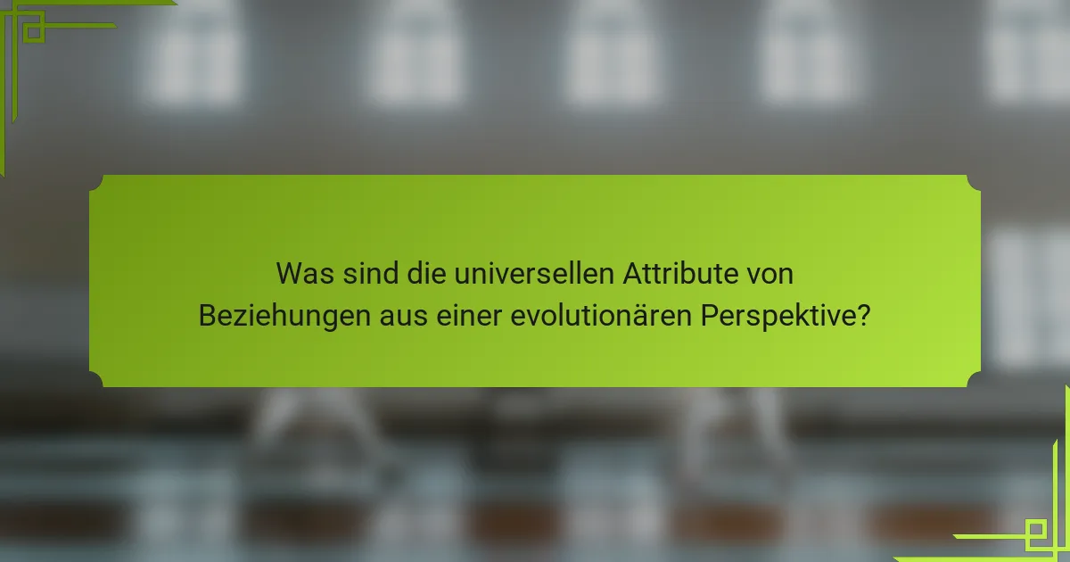Was sind die universellen Attribute von Beziehungen aus einer evolutionären Perspektive?