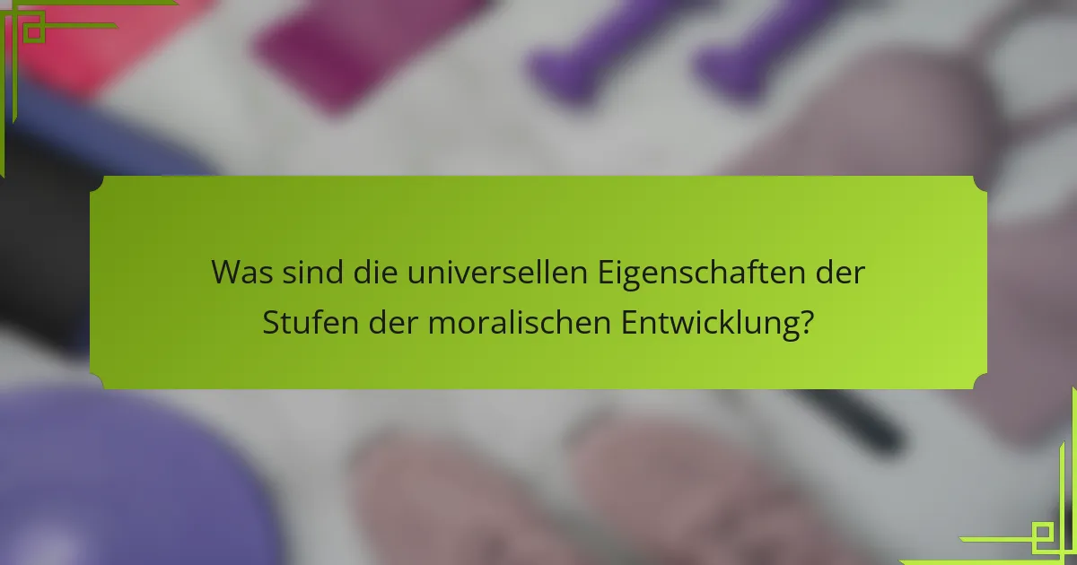 Was sind die universellen Eigenschaften der Stufen der moralischen Entwicklung?