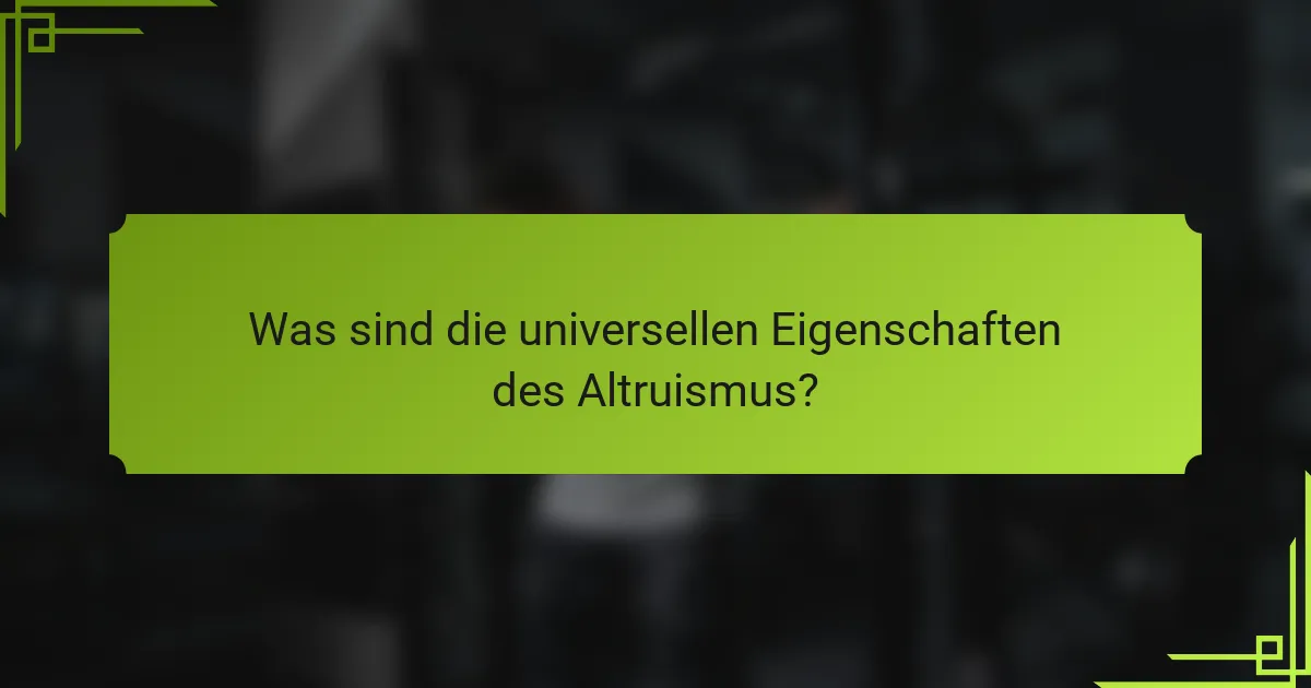 Was sind die universellen Eigenschaften des Altruismus?