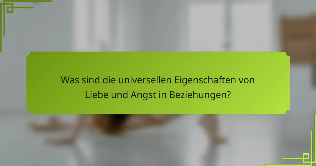 Was sind die universellen Eigenschaften von Liebe und Angst in Beziehungen?