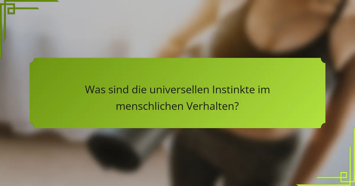 Was sind die universellen Instinkte im menschlichen Verhalten?