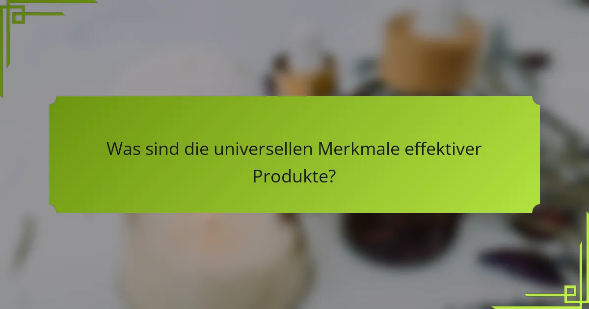 Was sind die universellen Merkmale effektiver Produkte?