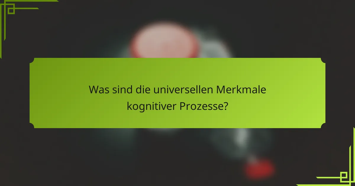 Was sind die universellen Merkmale kognitiver Prozesse?