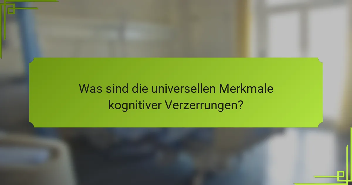 Was sind die universellen Merkmale kognitiver Verzerrungen?