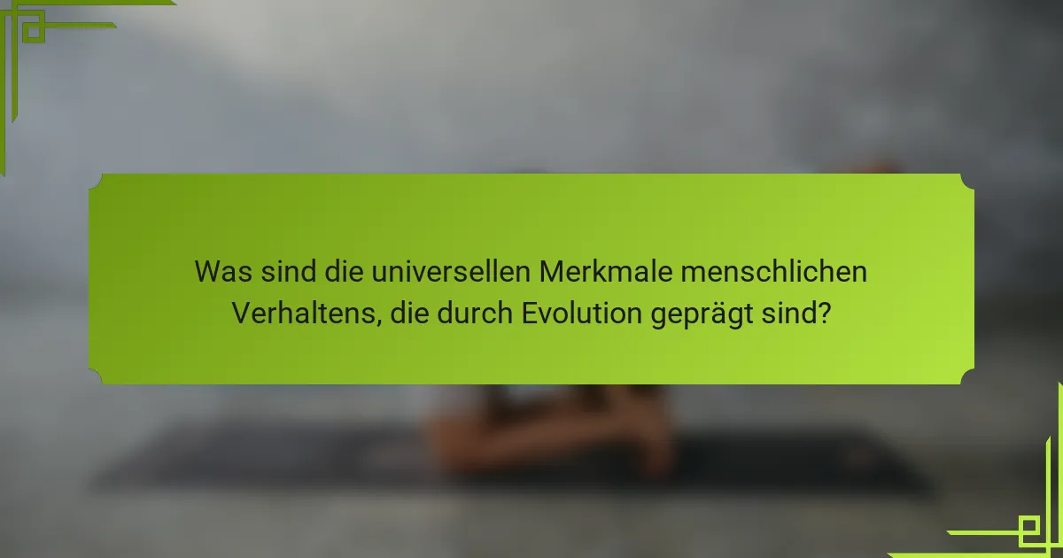 Was sind die universellen Merkmale menschlichen Verhaltens, die durch Evolution geprägt sind?