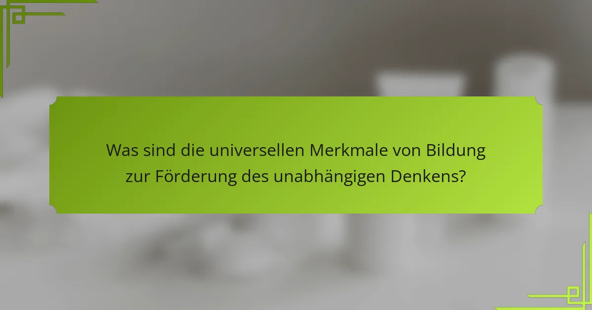 Was sind die universellen Merkmale von Bildung zur Förderung des unabhängigen Denkens?