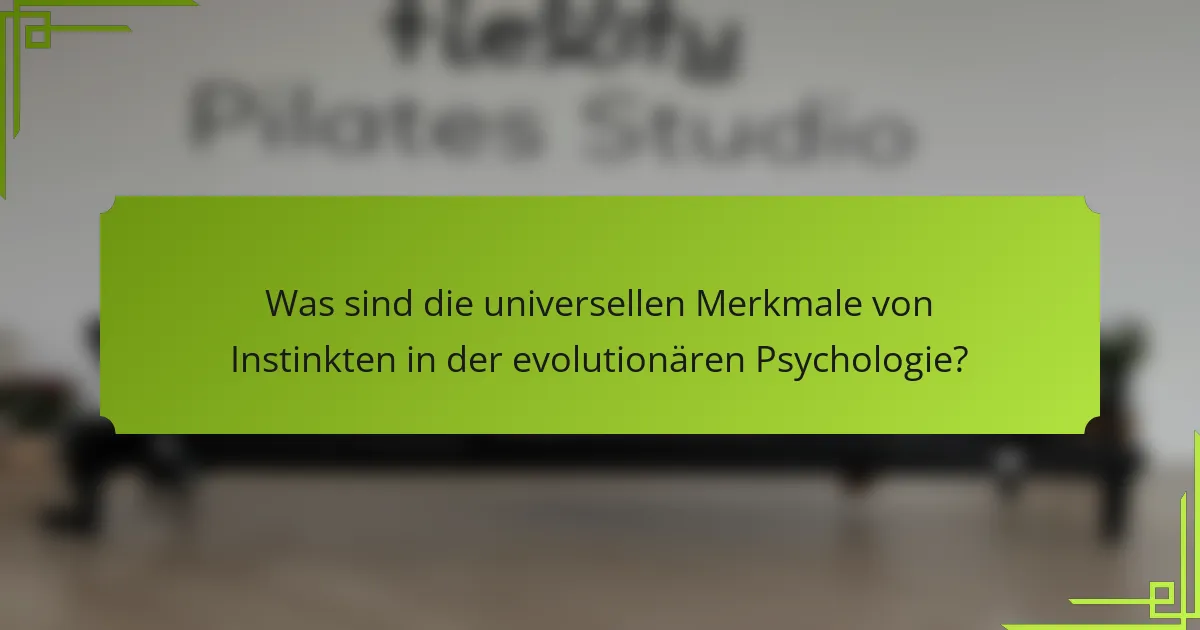 Was sind die universellen Merkmale von Instinkten in der evolutionären Psychologie?