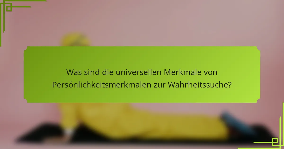 Was sind die universellen Merkmale von Persönlichkeitsmerkmalen zur Wahrheitssuche?