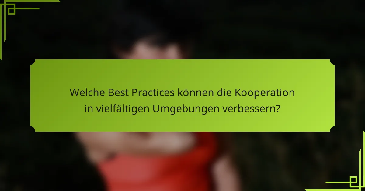 Welche Best Practices können die Kooperation in vielfältigen Umgebungen verbessern?