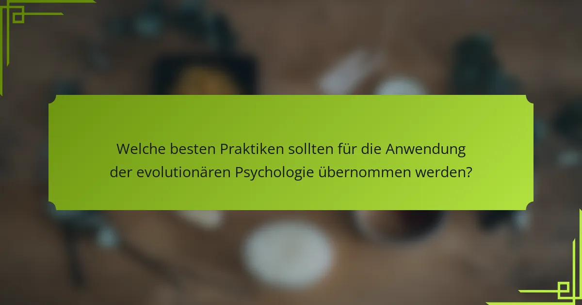Welche besten Praktiken sollten für die Anwendung der evolutionären Psychologie übernommen werden?