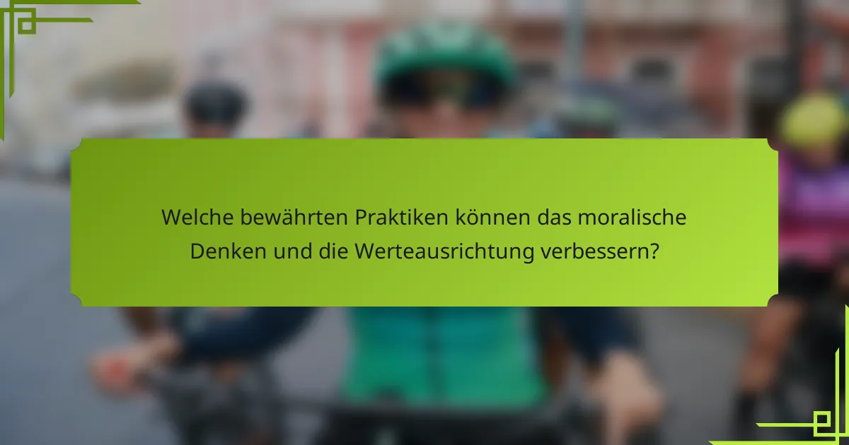 Welche bewährten Praktiken können das moralische Denken und die Werteausrichtung verbessern?