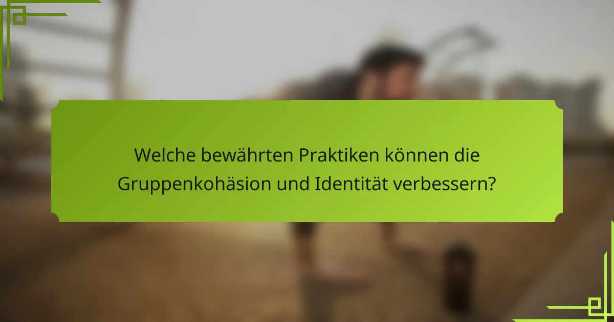 Welche bewährten Praktiken können die Gruppenkohäsion und Identität verbessern?