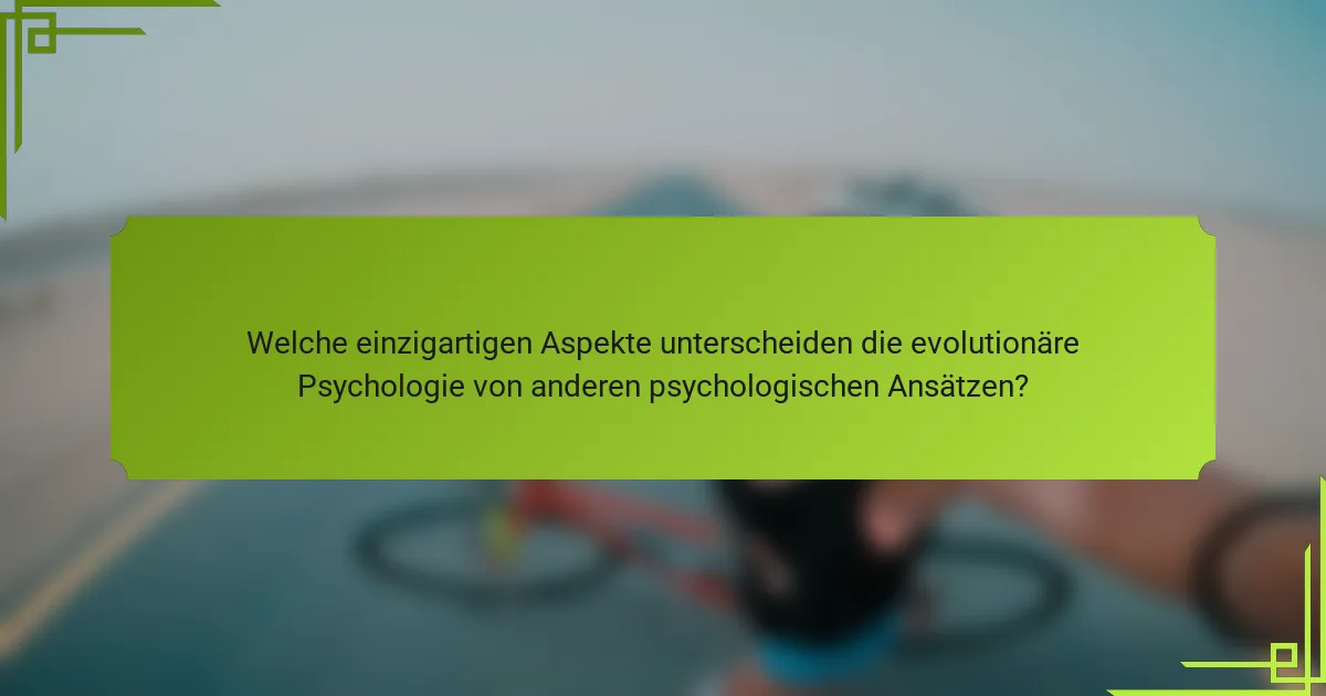Welche einzigartigen Aspekte unterscheiden die evolutionäre Psychologie von anderen psychologischen Ansätzen?