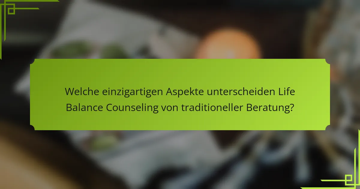 Welche einzigartigen Aspekte unterscheiden Life Balance Counseling von traditioneller Beratung?
