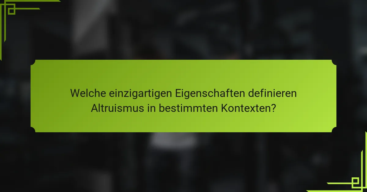Welche einzigartigen Eigenschaften definieren Altruismus in bestimmten Kontexten?