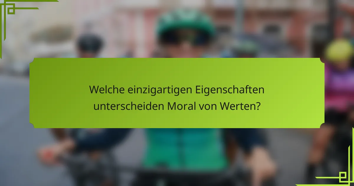Welche einzigartigen Eigenschaften unterscheiden Moral von Werten?